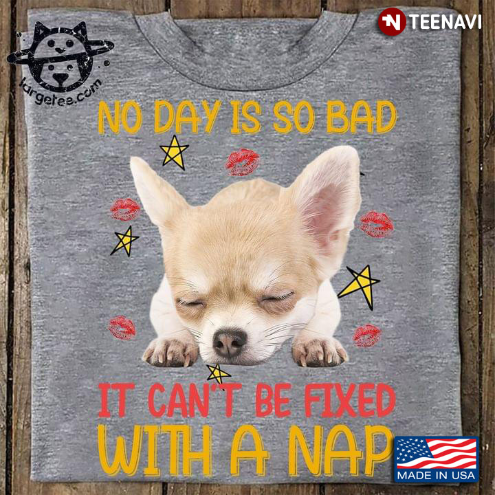 Chihuahua No Day Is So Bad It Can't Be Fixed With A Nap For Dog Lover