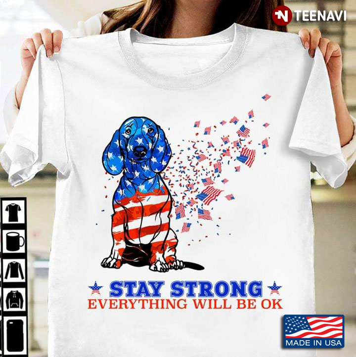 Stay Strong Everything Will Be OK Dachshund And American Flags For 4th Of July