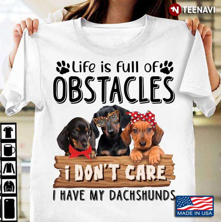 Life Is Full Of Obstacles I Don't Care I Have My Dachshunds For Dog Lover