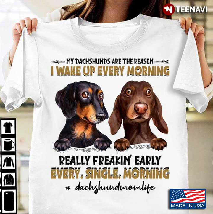 My Dachshunds Are The Reason I Wake Up Every Morning Really Freakin' Early Every Single Morning