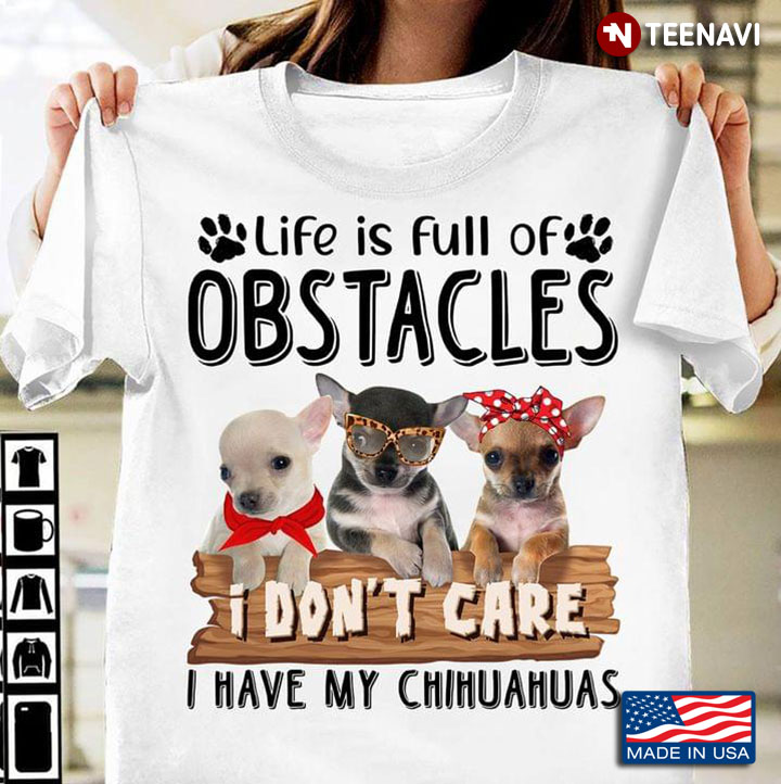 Life Is Full Of Obstacles I Don't Care I Have My Chihuahuas For Dog Lover