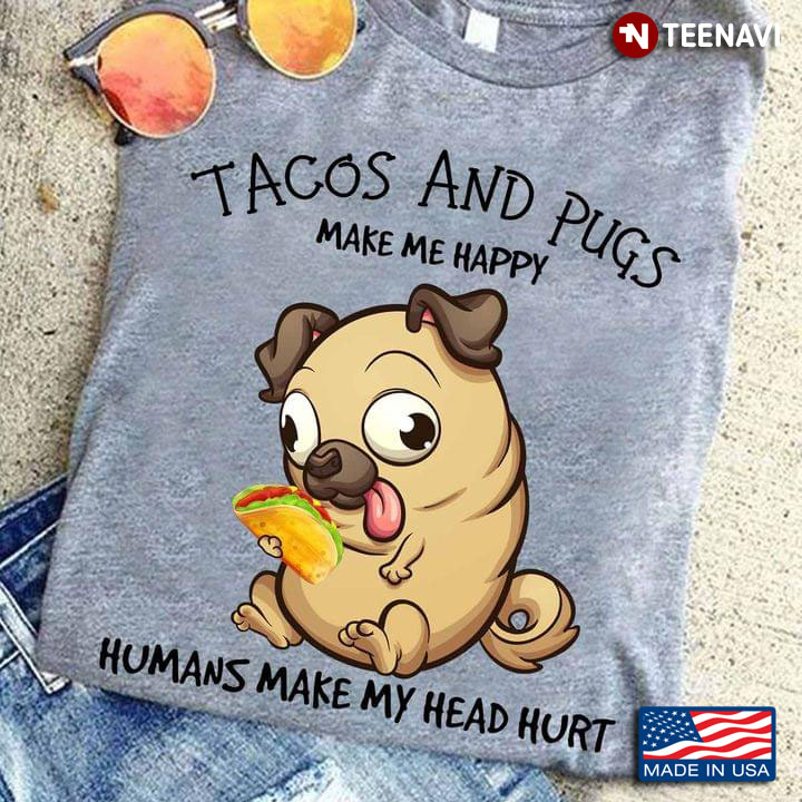 Tacos And Pugs Make Me Happy Humans Make My Head Hurt