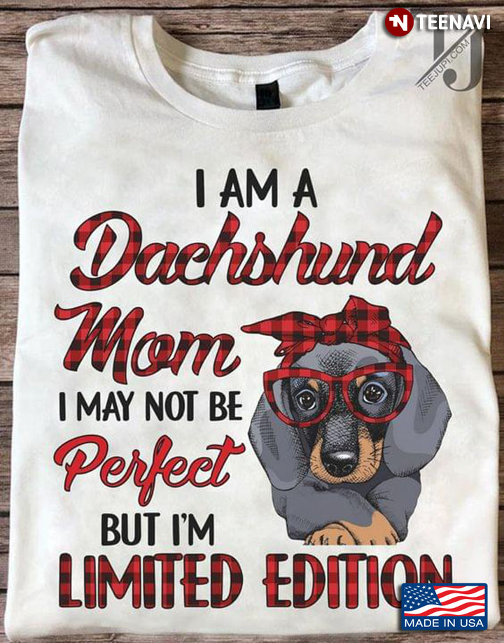 I Am A Dachshund Mom I May Not Be Perfect But I'm Limited Edition