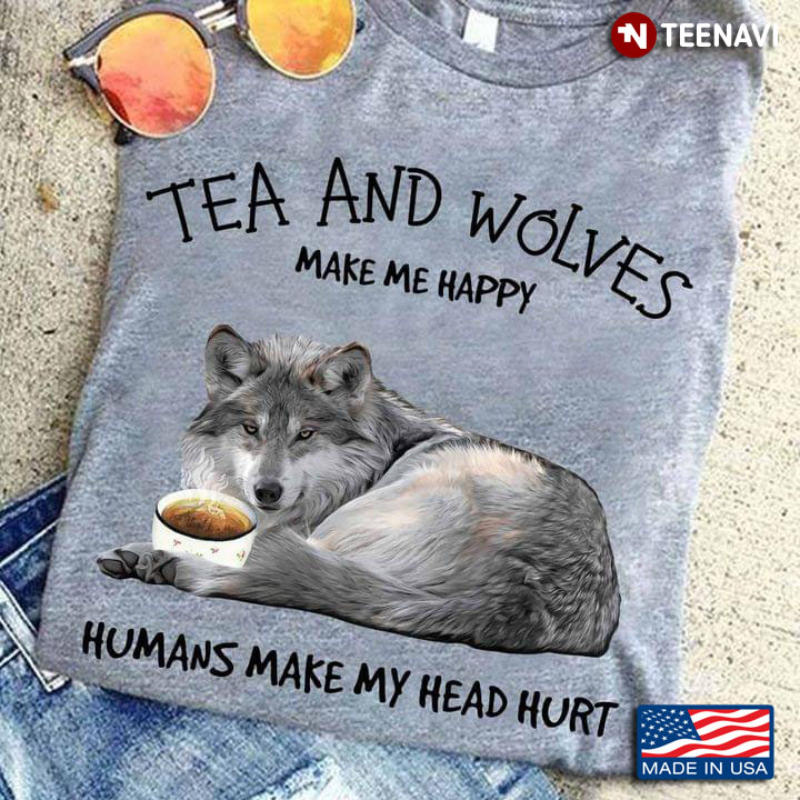 Tea And Wolves Make Me Happy Humans Make My Head Hurt