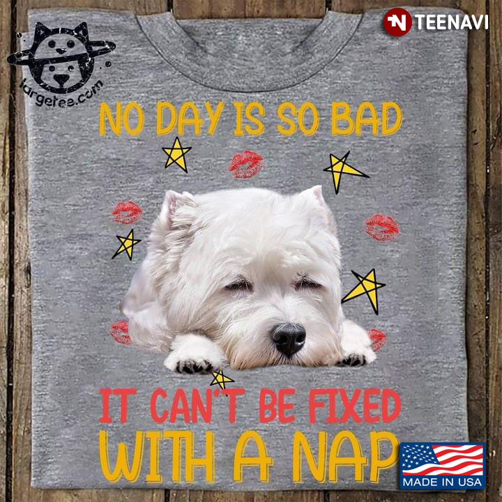 West Highland White Terrier No Day Is So Bad It Can’t Be Fixed With A Nap For Dog Lover