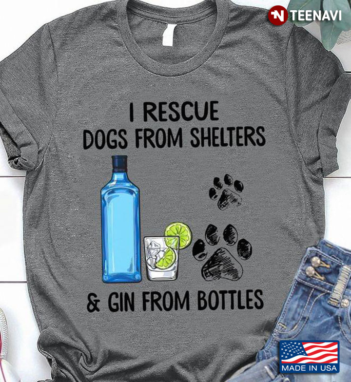 I Rescue Dogs From Shelters And Gin From Bottles