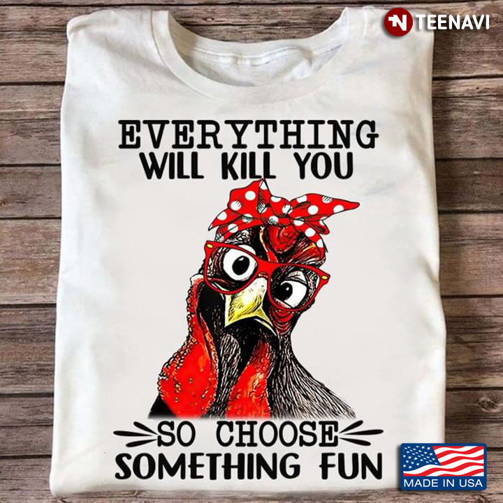 Rooster Everything Will Kill You So Choose Something Fun