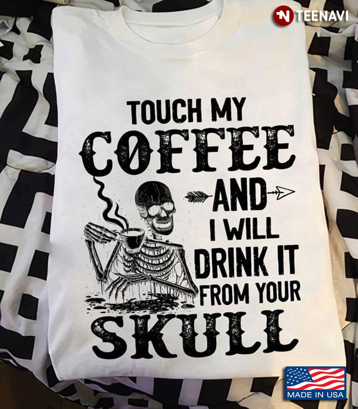 Touch My Coffee And I Will Drink It From Your Skull For Coffee Lover