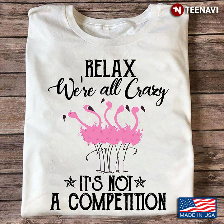 Flamingo Relax We're All Crazy It's Not A Competition