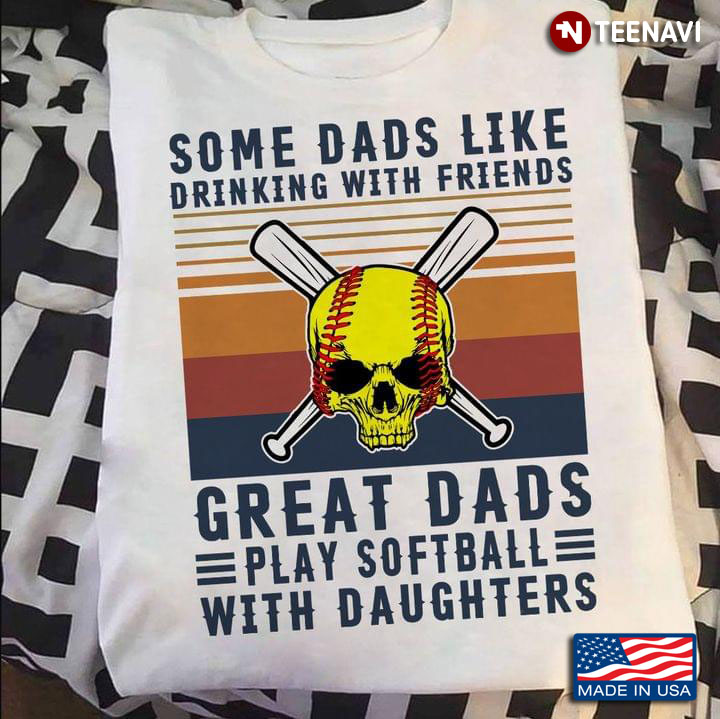 Vintage Some Dads Like Drinking With Friends Great Dads Play Softball With Daughters