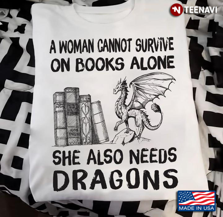 A Woman Cannot Survive On Books Alone She Also Needs Dragons