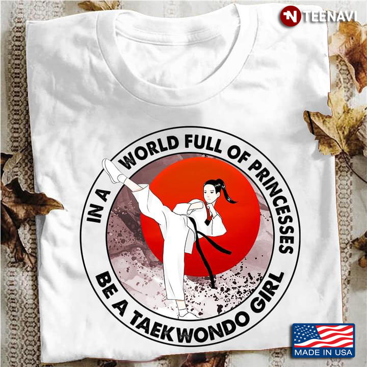 In A World Full Of Princesses Be A Taekwondo Girl