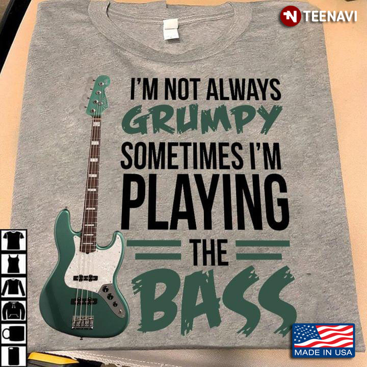 I'm Not Always Grumpy Sometimes I'm Playing The Bass For Guitar Lover