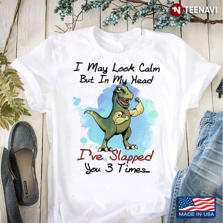 Funny Dinosaur I May Look Calm But In My Head I’ve Slapped You 3 Times