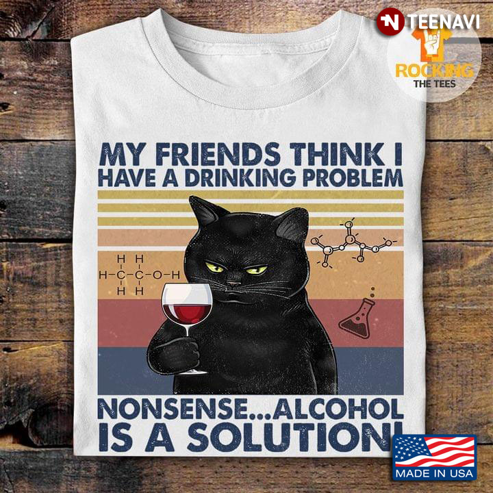 Vintage Black Cat My Friends Think I Have A Drinking Problem Nonsense Alcohol Is A Solution