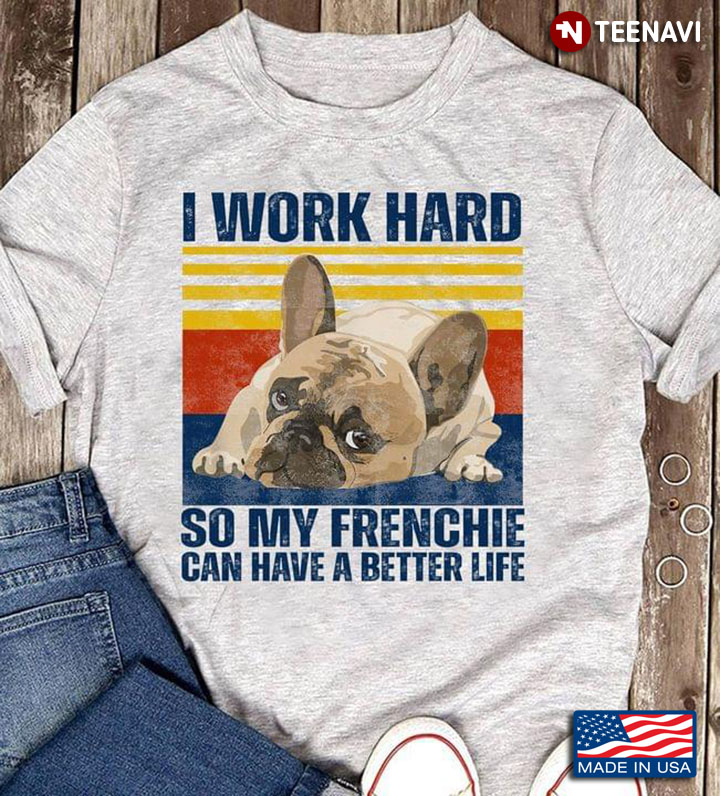 Vintage I Work Hard So My Frenchie Can Have A Better Life For Dog Lover