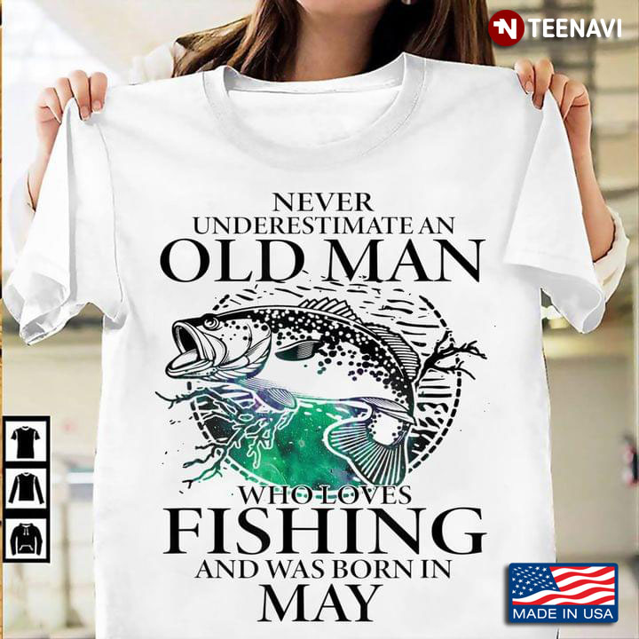Never Underestimate An Old Man Who Loves Fishing And Was Born In May