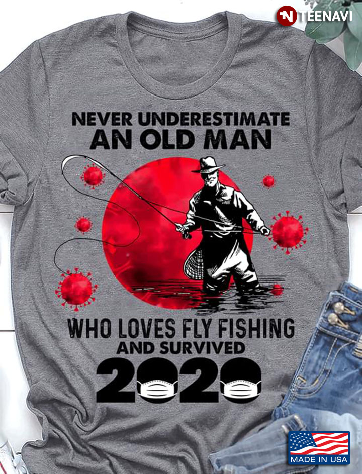 Never Underestimate An Old Man Who Loves Fly Fishing And Survived 2020