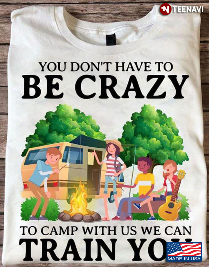 You Don't Have To Be Crazy To Camp With Us We Can Train You For Camper