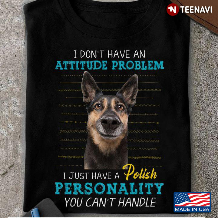 Dog I Don't Have An Attitude Problem I Just Have A Polish Personality You Can't Handle