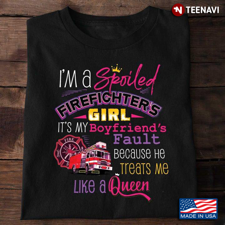 I'm A Spoiled Firefighter's Girl It's My Boyfriend's Fault Because He Treats Me Like A Queen