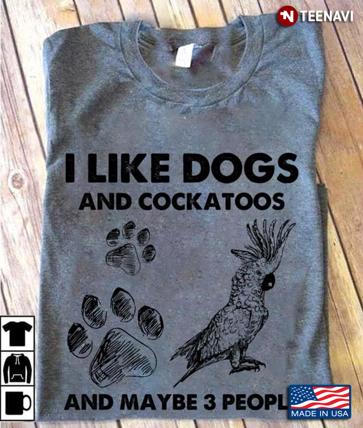 I Like Dogs And Cockatoos And Maybe 3 People