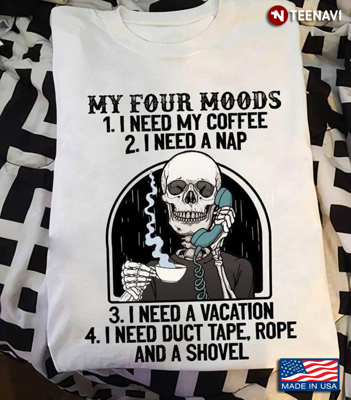 My Four Moods I Need Coffee I Need A Nap I Need A Vacation I Need Duct Tape Rope And A Shovel
