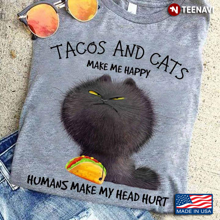 Tacos And Cats Make Me Happy Humans Make My Head Hurt