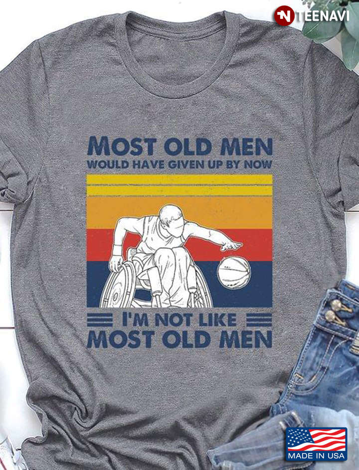 Vintage Wheelchair Basketball Most Old Men Would Have Given Up By Now I’m Not Like Most Old Men