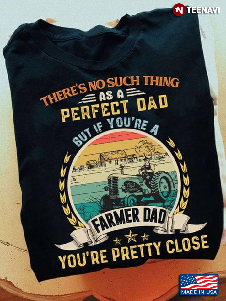 Vintage There's No Such Thing As A Perfect Dad But If You're A Farmer Dad You're Pretty Close