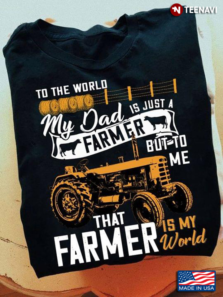 To The World My Dad Is Just A Farmer But To Me That Farmer Is My World