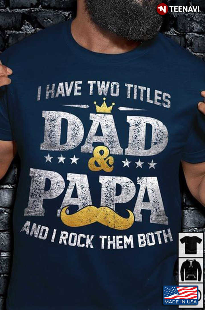 I Have Two Titles Dad And Papa And I Rock Them Both For Father's Day