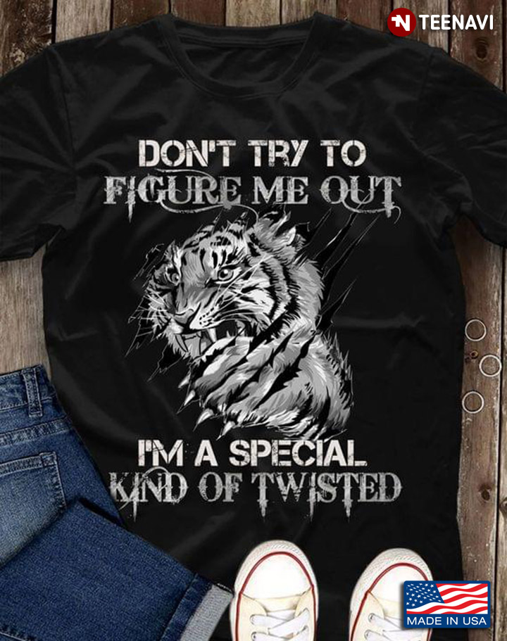 Tiger Don't Try To Figure Me Out I’m A Special Kind Of Twisted