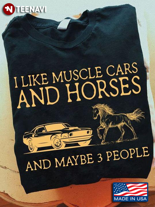 I Like Muscle Cars And Horses And Maybe 3 People