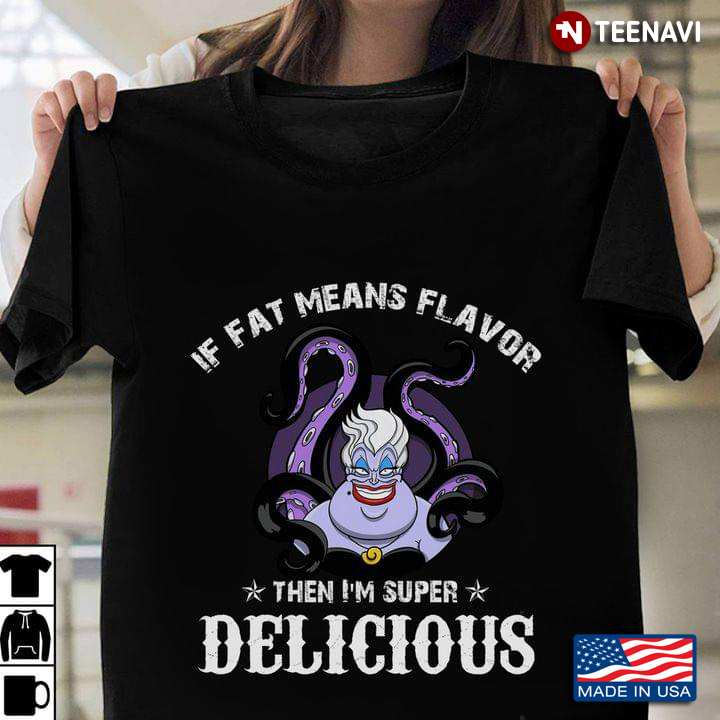 Ursula If Fat Means Flavor Then I'm Super Delicious For Disney Lover