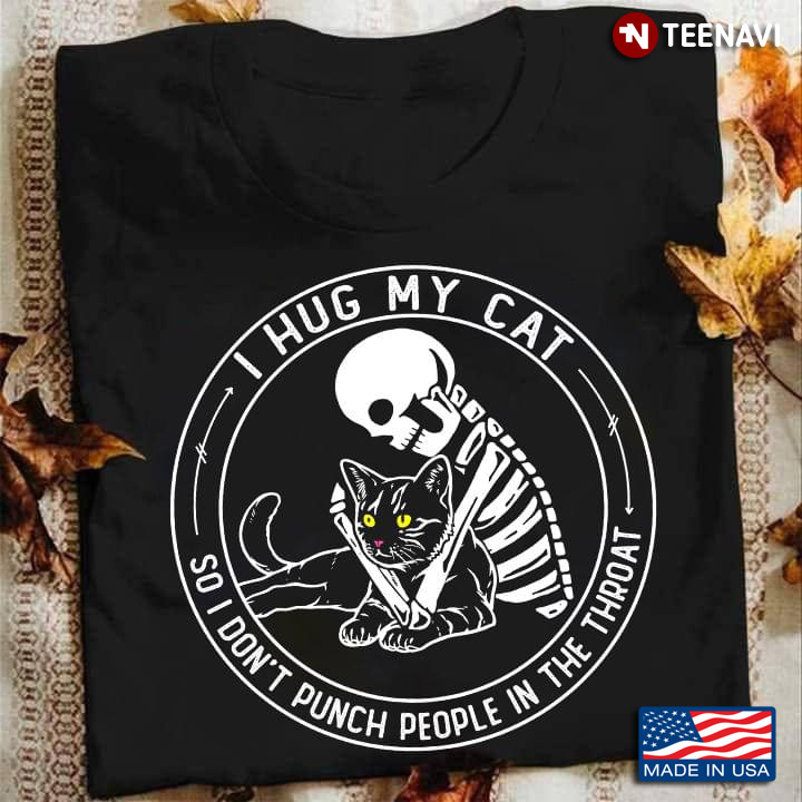 Skeleton I Hug My Cat So I Don't Punch People In The Throat For Cat Lover