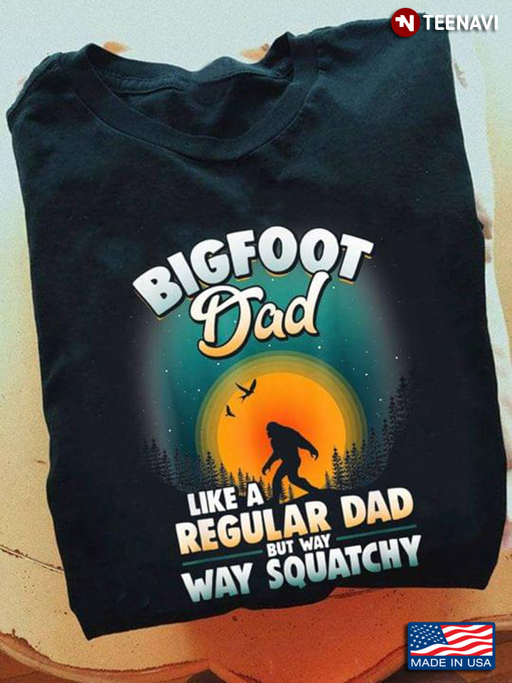 Bigfoot Dad Like A Regular Dad But Way Way Squatchy For Father's Day