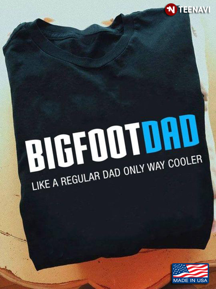 Bigfoot Dad Like A Regular Dad Only Way Cooler For Father's Day