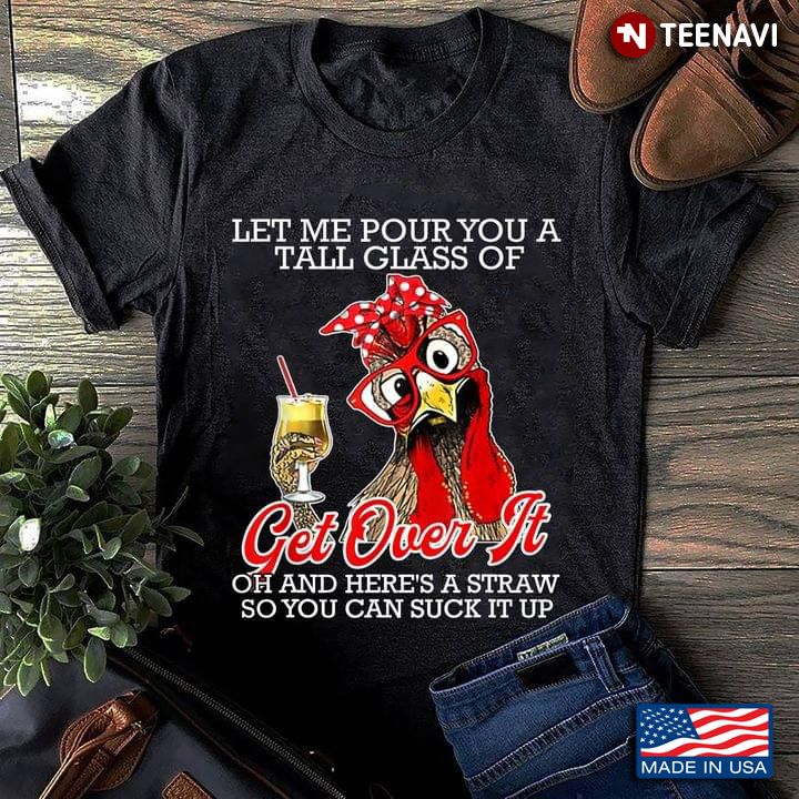 Rooster Let Me Pour You A  Tall Glass Of Get Over It Oh And Here's A Straw So You Cam Suck It Up
