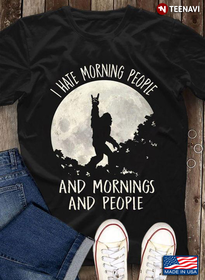 Bigfoot I Hate Morning People And Mornings And People