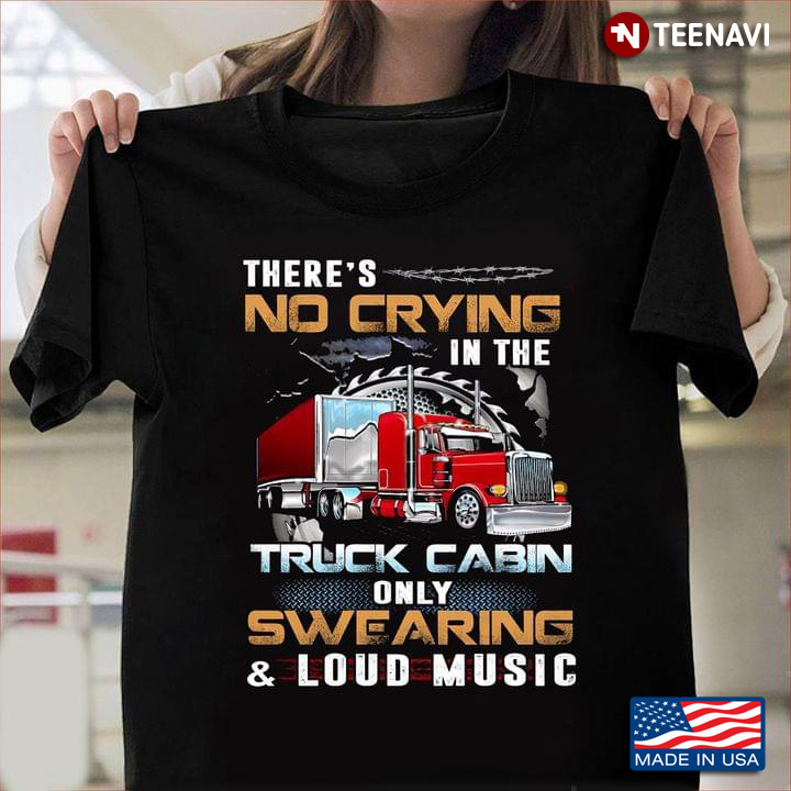 There's No Crying In The Truck Cabin Only Swearing And Loud Music For Trucker