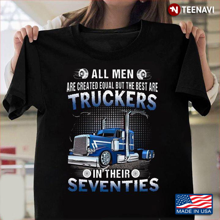 All Men Are Created Equal But The Best Are Truckers In Their Seventies