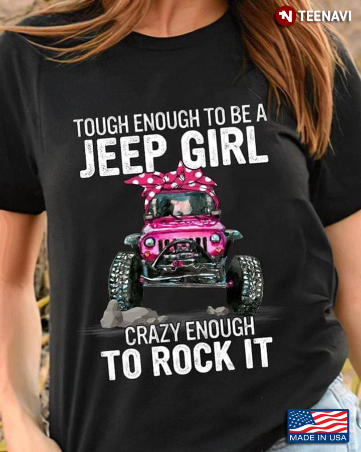 Tough Enough To Be A Jeep Girl Crazy Enough To Rock It For Jeep Lover