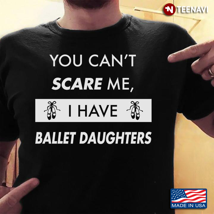 You Can't Scare Me I Have Ballet Daughters T-Shirt