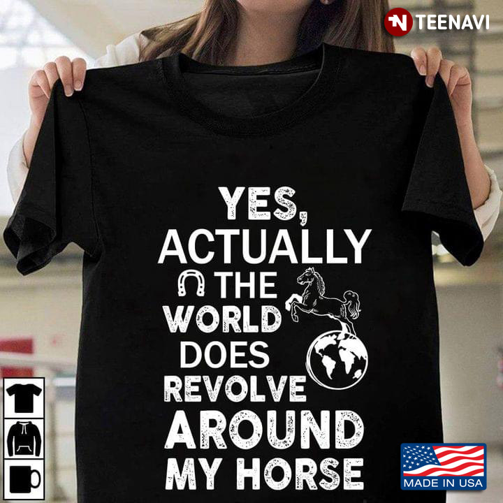 Yes Actually The World Does Revolve Around My Horse For Horse Lover
