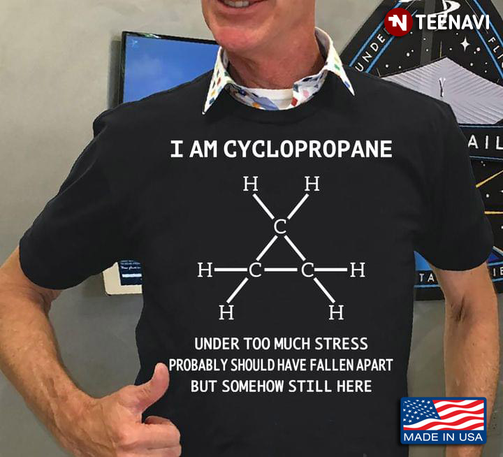 I Am Cyclopropane Under Too Much Stress Probably Should Have Fallen Apart But Somehow Still Here