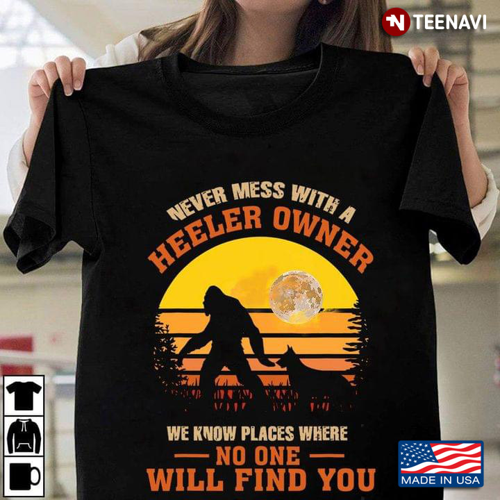 Vintage Bigfoot Never Mess With A Heeler Owner We Know Places Where No One Will Find You