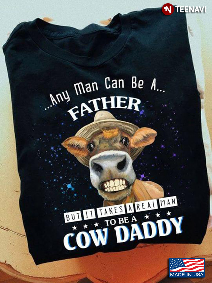 Any Man Can Be A Father But It Takes A Real Man To Be A Cow Daddy For Father's Day