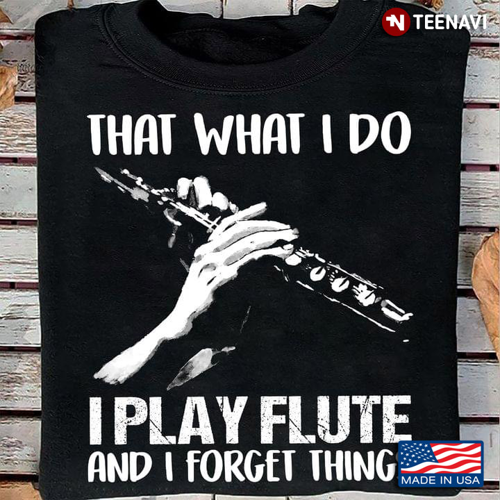 That What I Do Play Flute And I Forget Thing For Music Lover