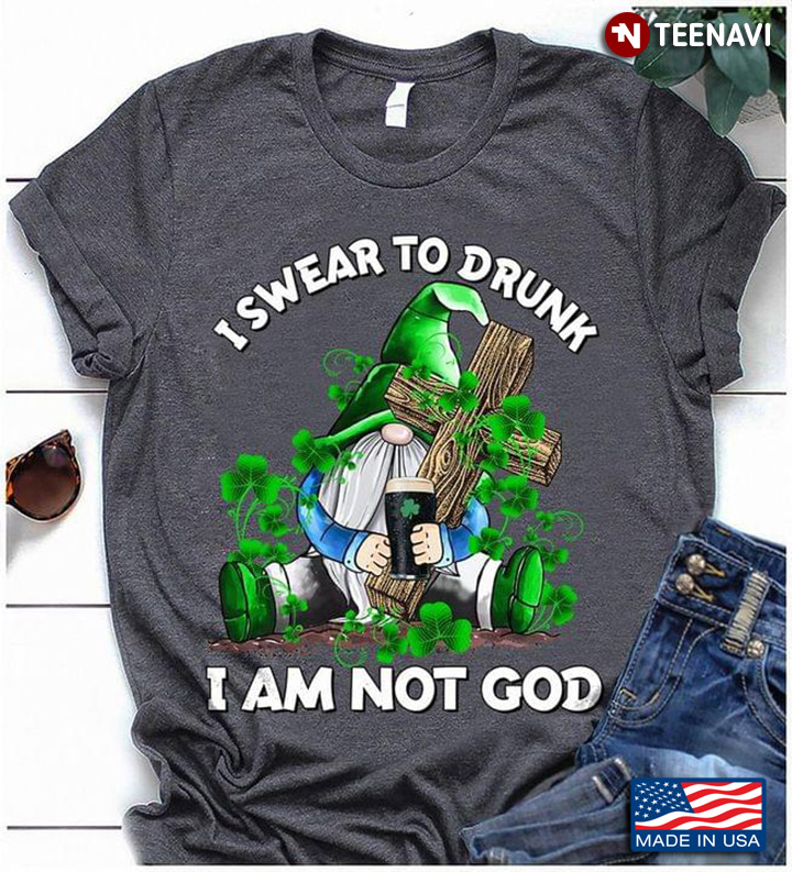 Gnome I Swear To Drunk I Am Not God For St Patrick's Day